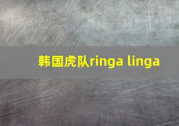 韩国虎队ringa linga